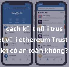 cách kết nối trust wallet với ethereum Trust Wallet có an toàn không? Đánh giá ví điện tử cho người Việt