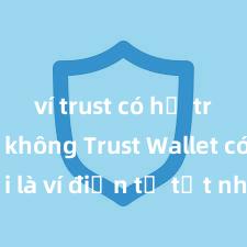 ví trust có hỗ trợ defi không Trust Wallet có phải là ví điện tử tốt nhất tại Việt Nam không?