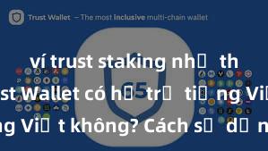 ví trust staking như thế nào Trust Wallet có hỗ trợ tiếng Việt không? Cách sử dụng dễ dàng