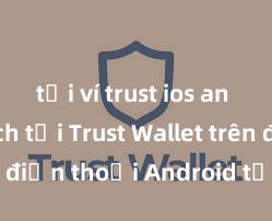 tải ví trust ios an toàn Cách tải Trust Wallet trên điện thoại Android tại Việt Nam