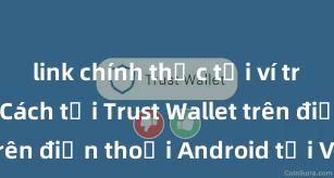 link chính thức tải ví trust wallet Cách tải Trust Wallet trên điện thoại Android tại Việt Nam